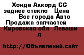 Хонда Аккорд СС7 заднее стекло › Цена ­ 3 000 - Все города Авто » Продажа запчастей   . Кировская обл.,Леваши д.